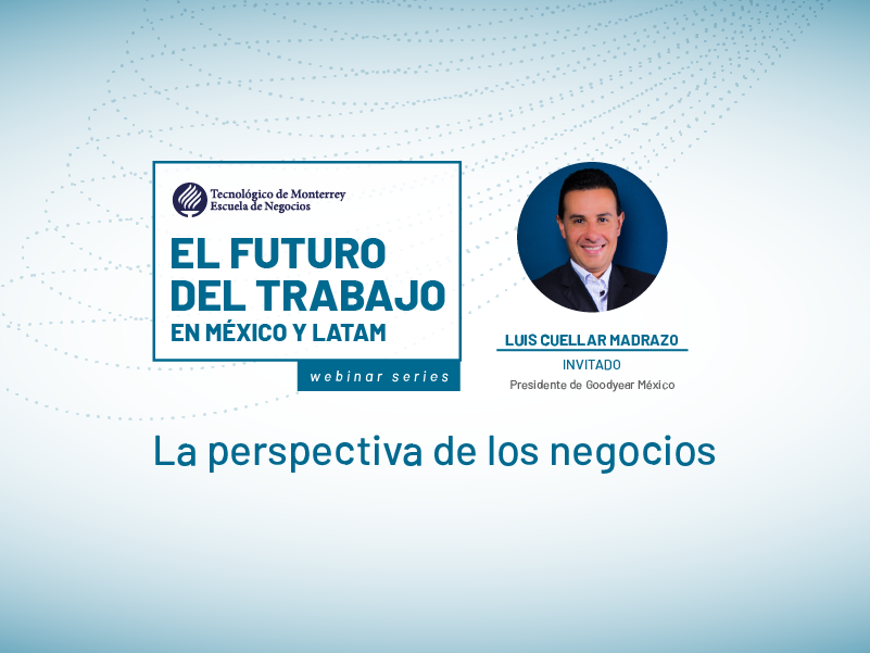 El futuro del trabajo: La perspectiva de los negocios | Con Luis Cuéllar (Presidente Goodyear México).