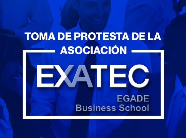 Toma de protesta Asociación EXATEC EGADE Business School