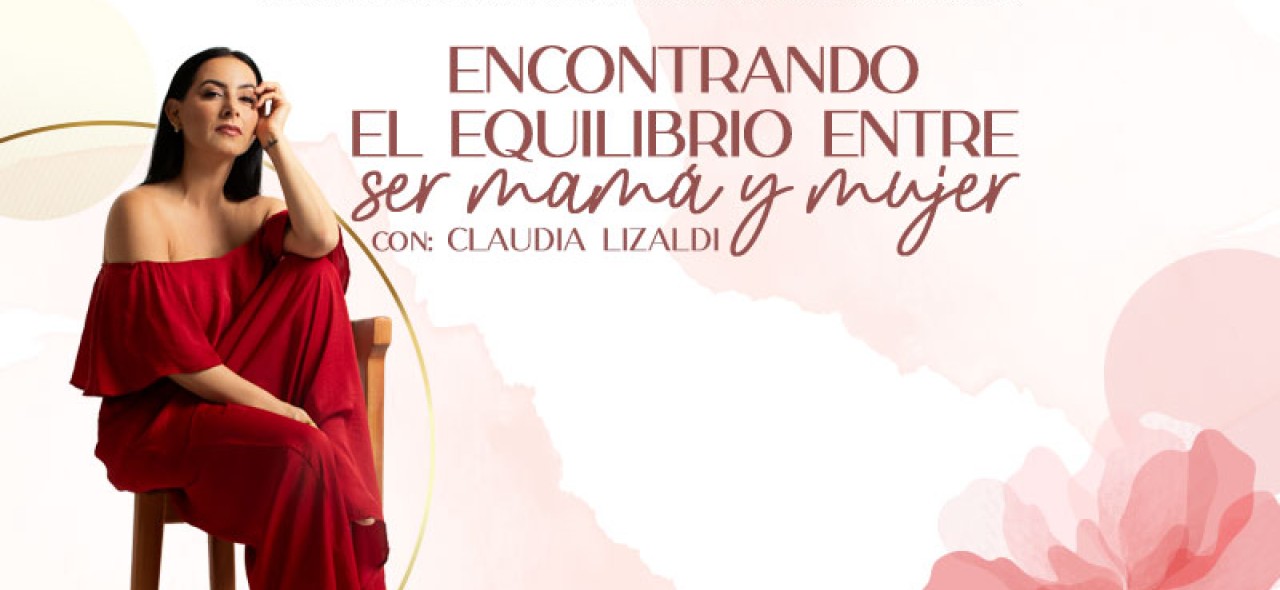 "Encontrando el equilibrio entre ser Mamá y Mujer" con Claudia Lizaldi